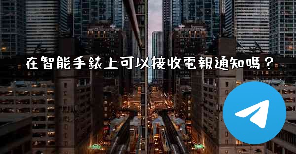 在智能手錶上可以接收電報通知嗎？